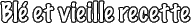 Bl et vieille recette